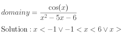 The domain of y=(cos(x))/(x^2-5x-6) is x<-1\lor-1<x<6\lor x>6